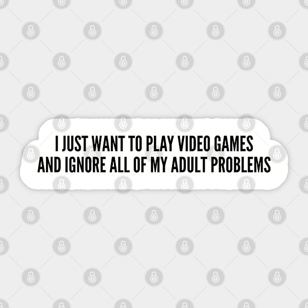 Gaming Humor - I Just Want To Play Video Games And Ignore All Of My Adult Problems - Funny Joke Statement Humor Slogan Sticker by sillyslogans